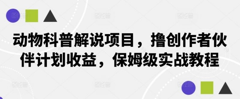 动物科普解说项目，撸创作者伙伴计划收益，保姆级实战教程-腾哥精选