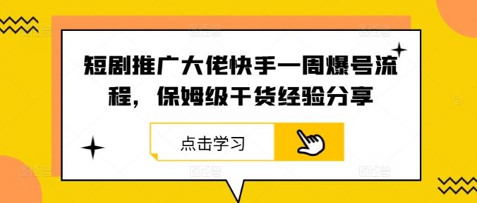 短剧推广大佬快手一周爆号流程,保姆级干货经验分享-腾哥精选