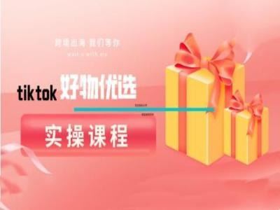 tiktok好物优选实操课程，好物分享操作技巧-腾哥精选