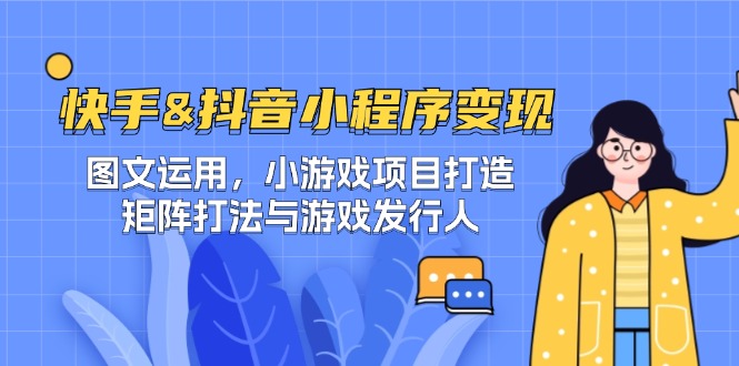 快手&抖音-小程序变现 图文运用/小游戏项目打造/矩阵打法与游戏发行人-腾哥精选