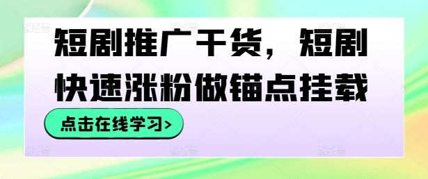 短剧推广干货，短剧快速涨粉做锚点挂载-腾哥精选