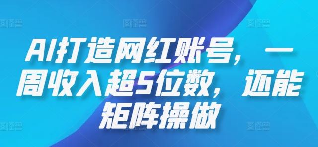 AI打造网红账号，一周收入超5位数，还能矩阵操做-腾哥精选