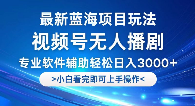 （12791期）视频号最新玩法，无人播剧，轻松日入3000+，最新蓝海项目，拉爆流量收…-腾哥精选