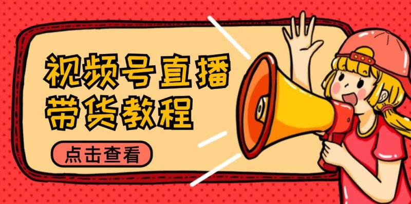 （12796期）视频号直播带货教程：选品思路与话术拆解/掌握多种带货套路/提升直播效果-腾哥精选