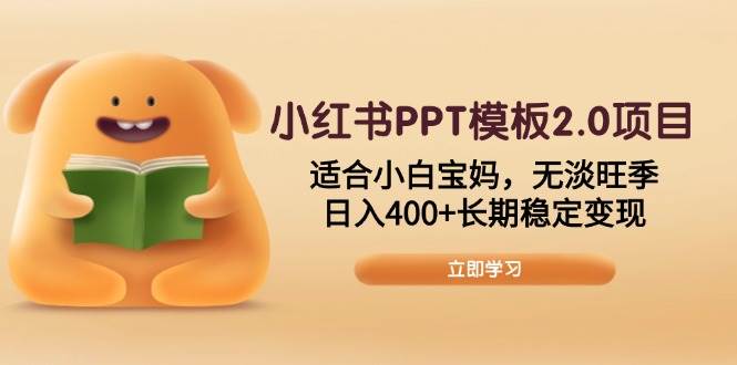 （13997期）小红书PPT模板2.0项目，适合小白宝妈，无淡旺季，日入400+长期稳定变现-腾哥精选