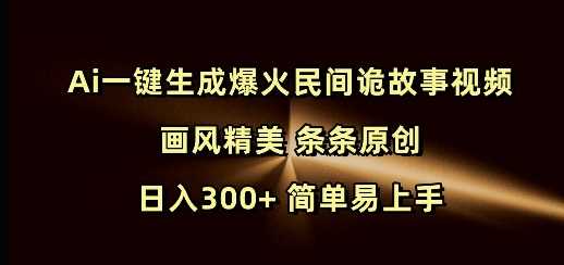 Ai一键生成爆火民间诡故事视频 画风精美 条条原创 日入300+ 简单易上手-腾哥精选
