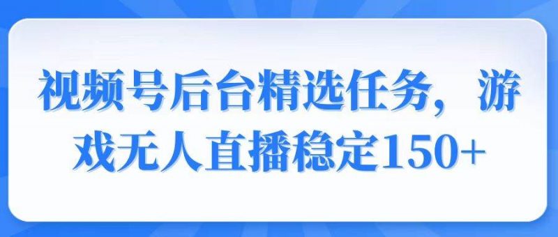 （14004期）视频号精选变现任务，游戏无人直播稳定150+-腾哥精选