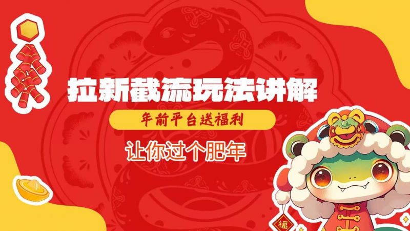 拉新截流玩法讲解，年前平台送福利，让你过个肥年-腾哥精选
