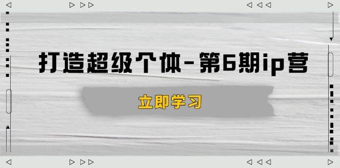 （14015期）打造 超级个体-第6期ip营：商业认知,产品设计,成交演练,解决知识变现难题-腾哥精选