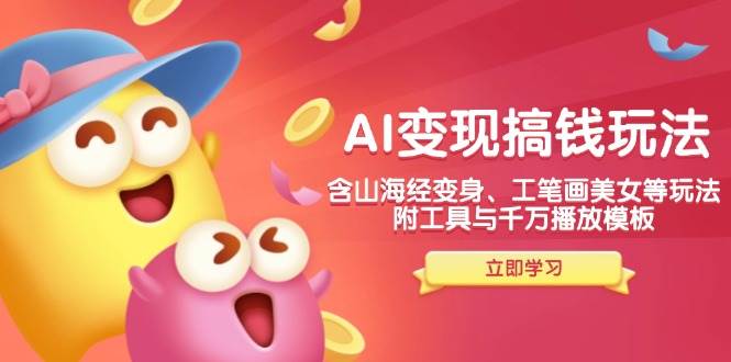 AI变现搞钱新玩法，含山海经变身、工笔画美女等，附工具与千万播放模板-腾哥精选