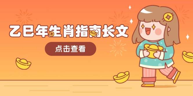 (14070期)乙巳年生肖指南长文,结合大环境与生肖,字字精华,助你财福顺利 迎接好运-腾哥精选