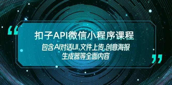 （14073期）扣子API微信小程序课程，包含AI对话UI,文件上传,创意海报生成器等全面内容-腾哥精选