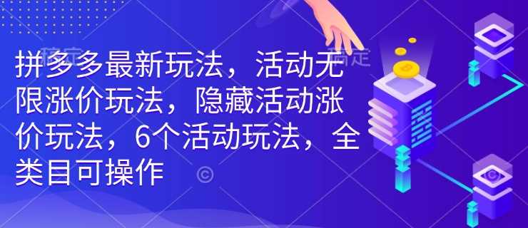 拼多多最新玩法,活动无限涨价玩法,隐藏活动涨价玩法,6个活动玩法,全类目可操作-腾哥精选