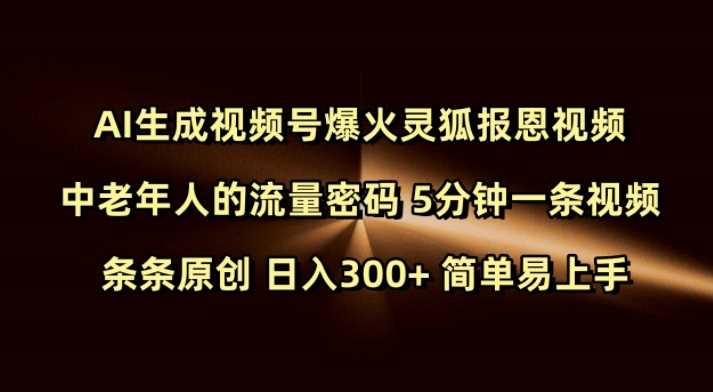 Ai生成视频号爆火灵狐报恩视频 中老年人的流量密码 5分钟一条视频 条条原创 日入300+ 简单易上手-腾哥精选
