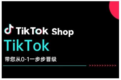 TikTok Shop带您从0-1一步步晋级，开启电商新征程，在TikTok商业领域实现突破与成长-腾哥精选