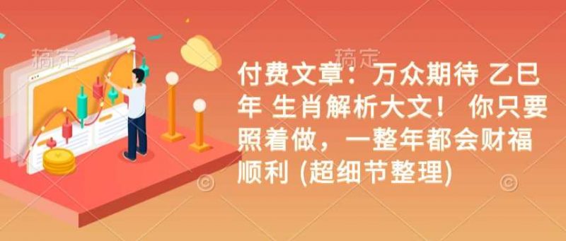 付费文章:万众期待 乙巳年 生肖解析大文! 你只要照着做,一整年都会财福顺利 (超细节整理)-腾哥精选