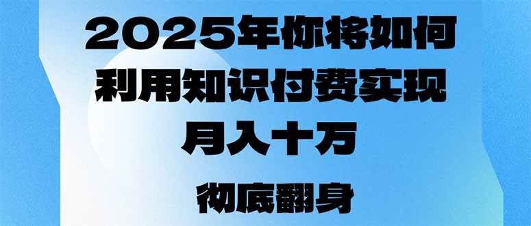 （14061期）2025年，你将如何利用知识付费实现月入十万，甚至年入百万？-腾哥精选