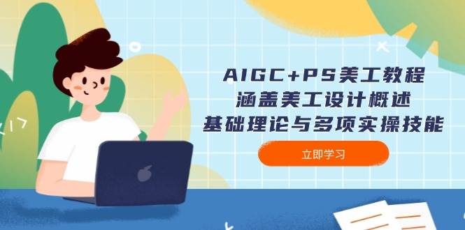 (14062期)AIGC+PS美工教程:涵盖美工设计概述、基础理论与多项实操技能-腾哥精选