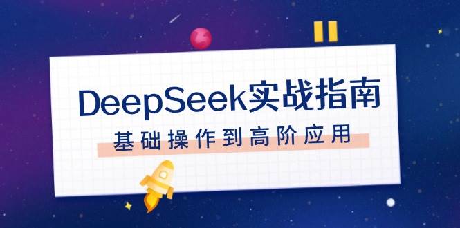 DeepSeek实战指南，注册配置、对话技巧、文件处理、基础操作到高阶应用-腾哥精选