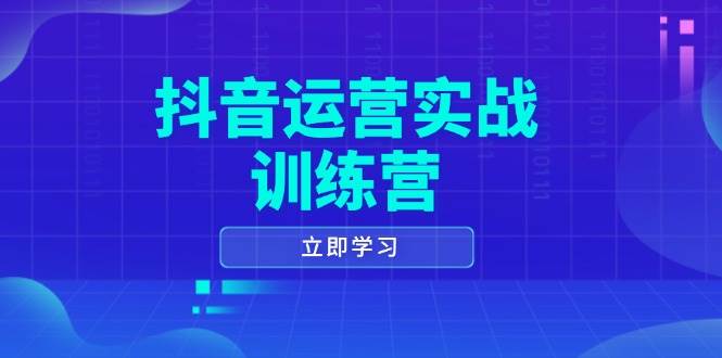 抖音运营实战训练营,0-1打造短视频爆款,涵盖拍摄剪辑、运营推广等全过程-腾哥精选