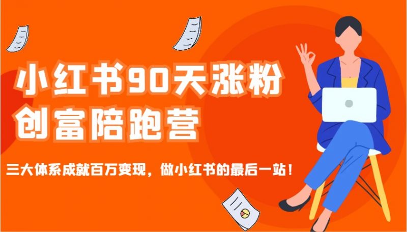 小红书90天涨粉创富陪跑营，三大体系成就百万变现，做小红书的最后一站！-腾哥精选