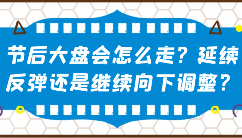 某公众号付费文章：节后大盘会怎么走？延续反弹还是继续向下调整？-腾哥精选