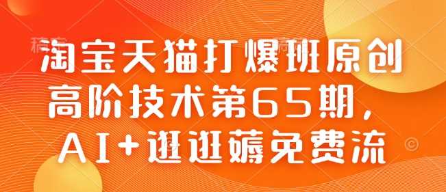 淘宝天猫打爆班原创高阶技术第65期,AI+逛逛薅免费流-腾哥精选
