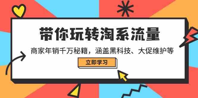 带你玩转淘系流量,商家年销千万秘籍,涵盖黑科技、大促维护等-腾哥精选