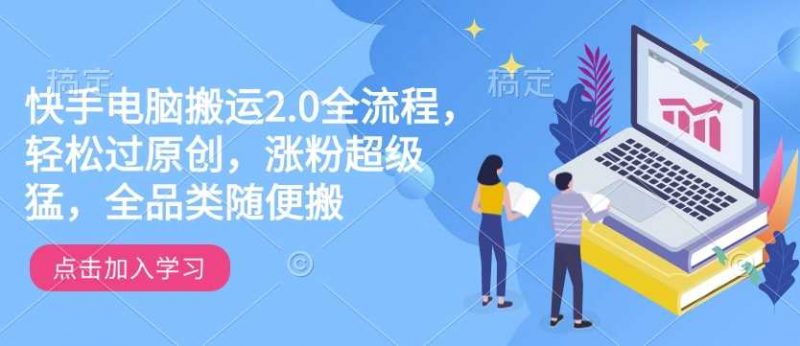 快手电脑搬运2.0全流程，轻松过原创，涨粉超级猛，全品类随便搬-腾哥精选