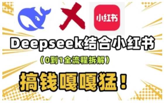 deepseek+小红书打造流量生产线实操课，0到1全流程拆解，搞钱嘎嘎猛-腾哥精选