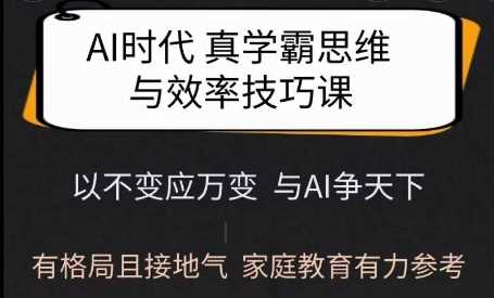 Ai时代真学霸思维与学习方法课,有格局且接地气,家庭教育有力参考-腾哥精选