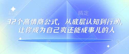 32个高情商公式，?从底层认知到行动，让你成为自己爽还能成事儿的人，133节完整版-腾哥精选