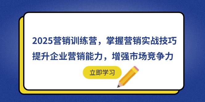 (14456期)2025营销训练营,掌握营销实战技巧,提升企业营销能力,增强市场竞争力-腾哥精选