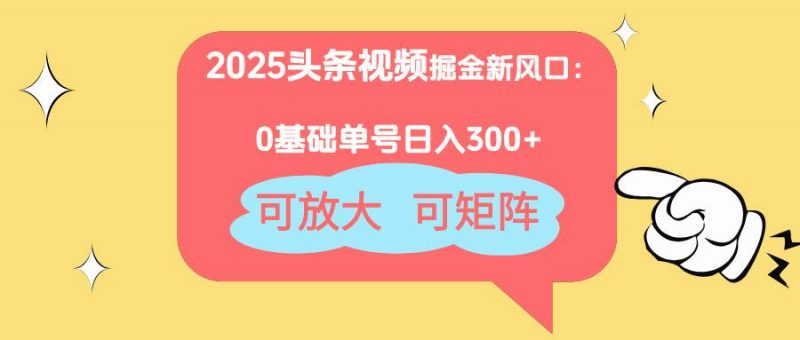 (14460期)2025头条视频掘金新风口:0基础日入300+,可放大,可矩阵-腾哥精选