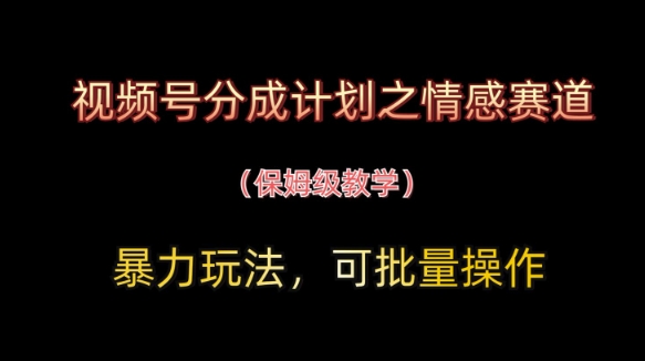 视频号分成计划之情感赛道暴力玩法，可批量操作，保姆级教学-腾哥精选