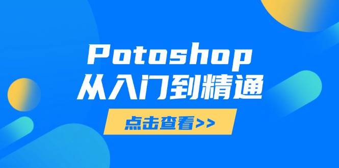 （14467期）Potoshop从入门到精通：基础到高级，掌握全面图像处理技能-腾哥精选