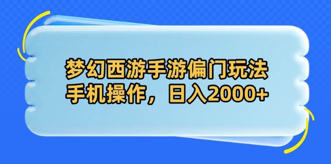 （14479期）梦幻西游手游偏门玩法，手机操作，日入2000+-腾哥精选