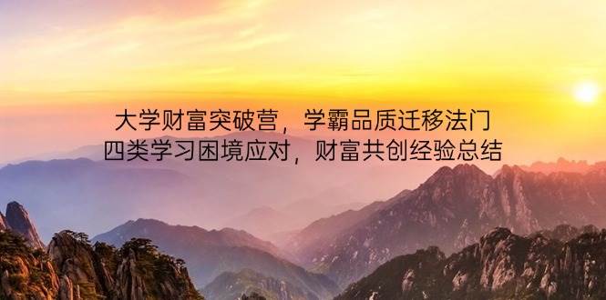 大学财富突破营，学霸品质迁移法门，四类学习困境应对，财富共创经验总结-腾哥精选