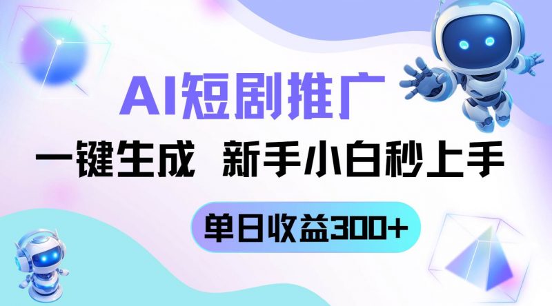 （14490期）短剧推广新玩法，AI一键生成，新手小白秒上手，单日收益300+-腾哥精选