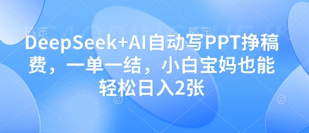 DeepSeek+AI自动写PPT挣稿费,一单一结,小白宝妈也能轻松日入2张-腾哥精选