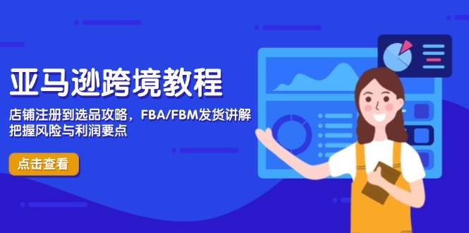 (14500期)亚马逊跨境教程,店铺注册到选品攻略,FBA/FBM发货讲解,把握风险与利润-腾哥精选