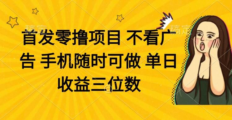 （14505期）零撸项目 不看广告 手机随时可做 单日收益三位数-腾哥精选