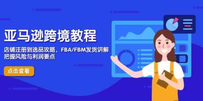 亚马逊跨境教程，店铺注册到选品攻略，FBA/FBM发货讲解，把握风险与利润-腾哥精选