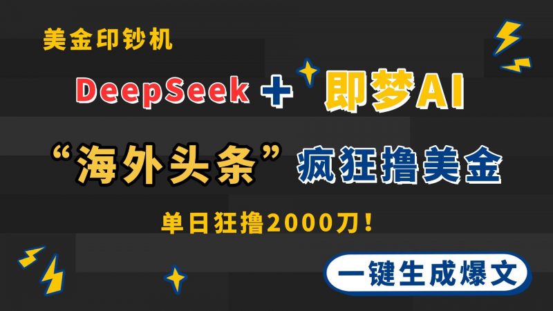 （14507期）DeepSeek+即梦AI出海，美金印钞机，在“海外头条”疯狂撸美金，一键生…-腾哥精选