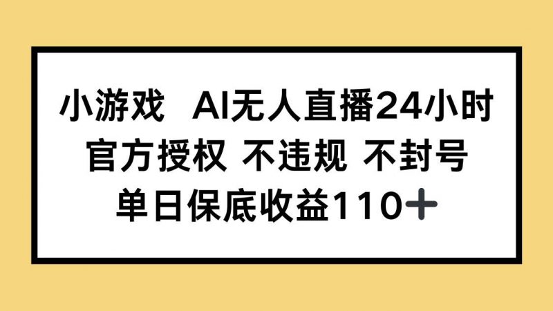 （14508期）小游戏AI无人直播，官方授权 不违规 不封号，单日保底收益110+-腾哥精选