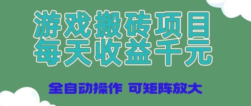 (14513期)游戏搬砖项目,每天收益千元,全自动操作可矩阵放大-腾哥精选