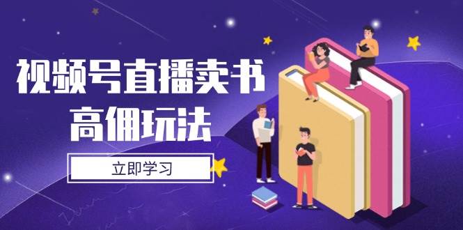 （14520期）视频号直播卖书高佣玩法，底层逻辑解析，实操技巧全攻略-腾哥精选