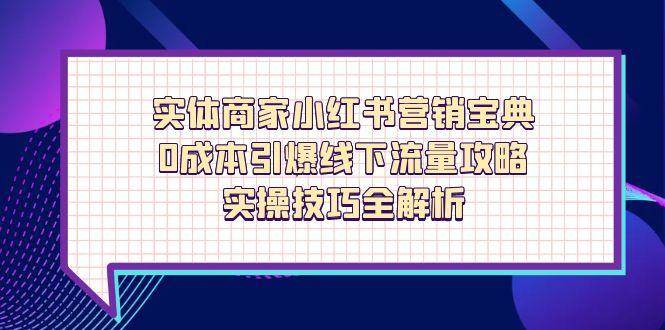实体商家小红书营销宝典,0成本引爆线下流量攻略,实操技巧全解析-腾哥精选