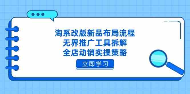 淘系改版新品布局流程，无界推广工具拆解，全店动销实操策略-腾哥精选