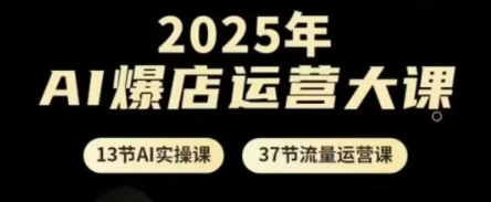 2025年AI爆店运营大课,13节AI实操课+37节流量运营课-腾哥精选